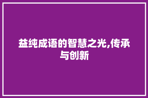 益纯成语的智慧之光,传承与创新 诗词应用