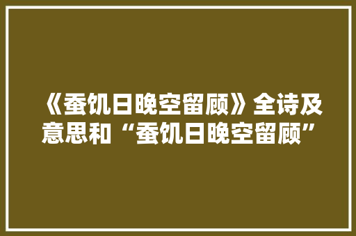 《蚕饥日晚空留顾》全诗及意思和“蚕饥日晚空留顾”的拼音注释 诗词鉴赏