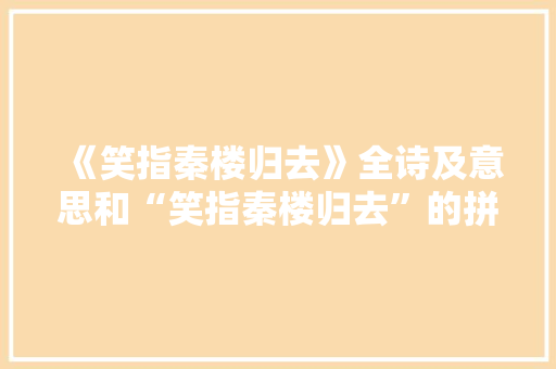 《笑指秦楼归去》全诗及意思和“笑指秦楼归去”的拼音注释 诗词鉴赏