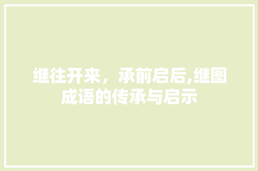 继往开来，承前启后,继图成语的传承与启示