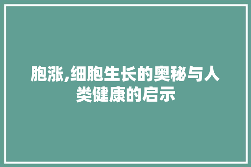 胞涨,细胞生长的奥秘与人类健康的启示 社交媒体