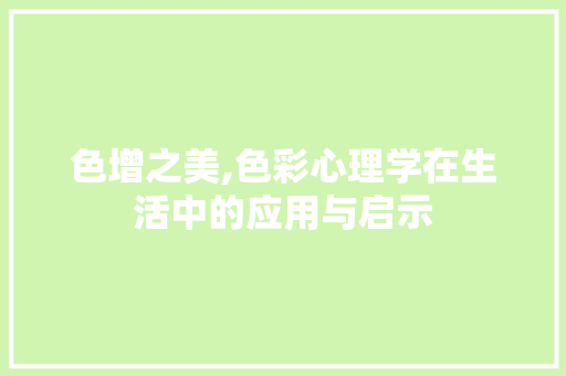 色增之美,色彩心理学在生活中的应用与启示