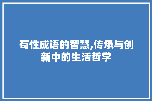 苟性成语的智慧,传承与创新中的生活哲学 应用文