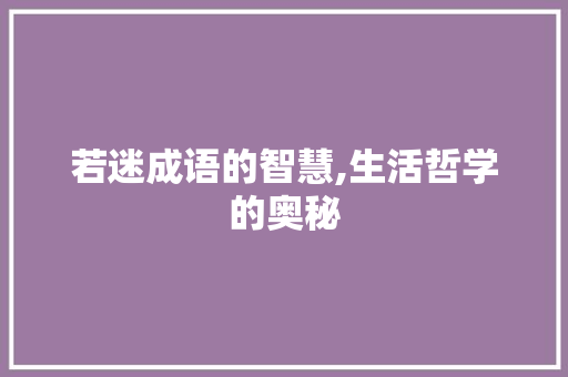 若迷成语的智慧,生活哲学的奥秘