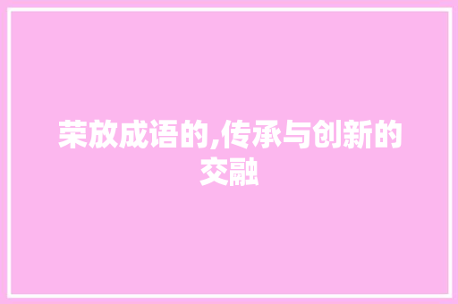 荣放成语的,传承与创新的交融