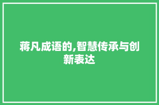 蒋凡成语的,智慧传承与创新表达 会议纪要
