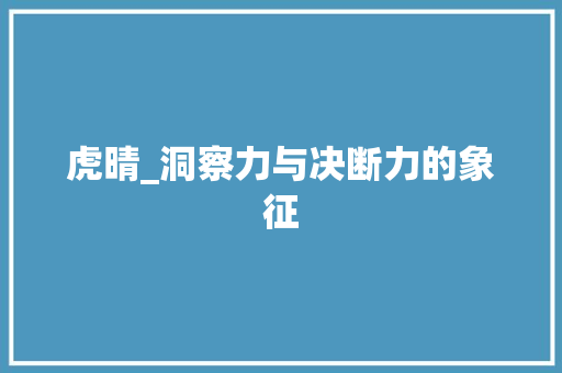 虎晴_洞察力与决断力的象征 应用文