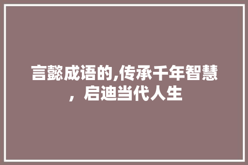 言懿成语的,传承千年智慧，启迪当代人生 诗词应用