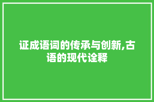 证成语词的传承与创新,古语的现代诠释 应用文