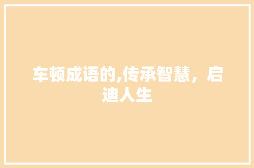 车顿成语的,传承智慧，启迪人生 诗词鉴赏