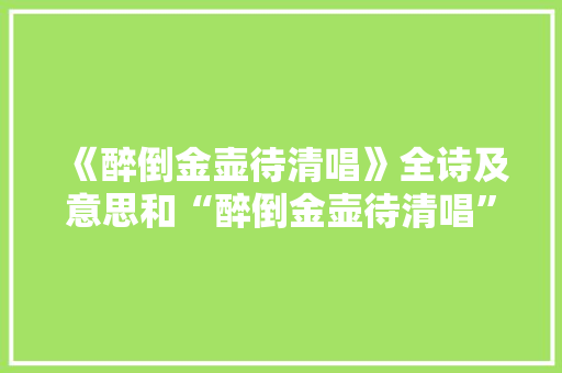 《醉倒金壶待清唱》全诗及意思和“醉倒金壶待清唱”的拼音注释 诗词鉴赏