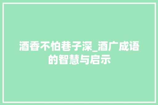 酒香不怕巷子深_酒广成语的智慧与启示 诗词应用