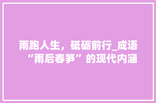 雨跑人生，砥砺前行_成语“雨后春笋”的现代内涵