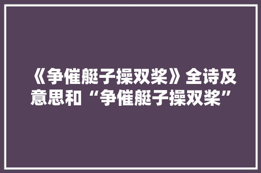 《争催艇子操双桨》全诗及意思和“争催艇子操双桨”的拼音注释