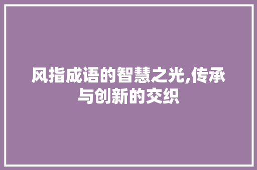 风指成语的智慧之光,传承与创新的交织 诗词体裁