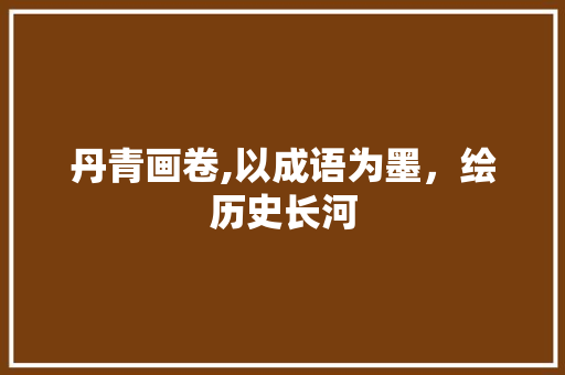 丹青画卷,以成语为墨，绘历史长河