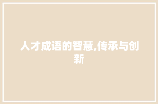 人才成语的智慧,传承与创新