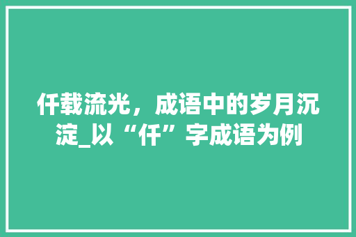 仟载流光，成语中的岁月沉淀_以“仟”字成语为例