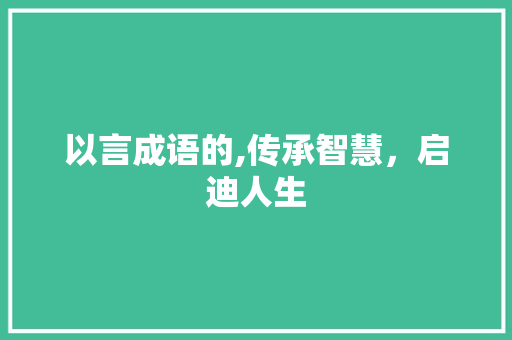 以言成语的,传承智慧，启迪人生