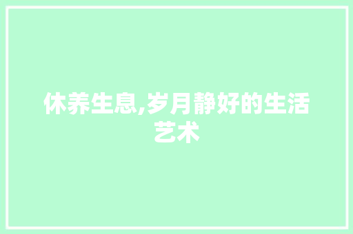 休养生息,岁月静好的生活艺术 应用文
