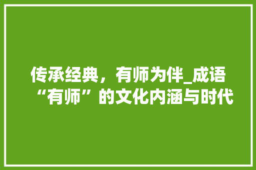 传承经典，有师为伴_成语“有师”的文化内涵与时代价值 诗词体裁