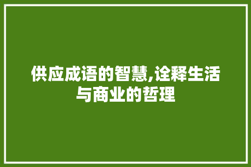 供应成语的智慧,诠释生活与商业的哲理 诗词应用
