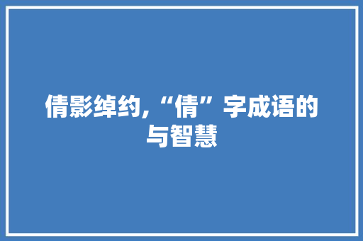 倩影绰约,“倩”字成语的与智慧