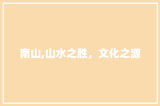 南山,山水之胜，文化之源