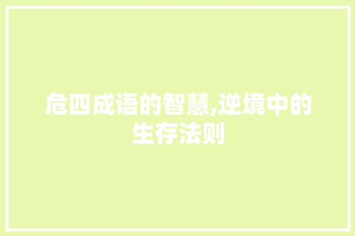 危四成语的智慧,逆境中的生存法则 职场写作