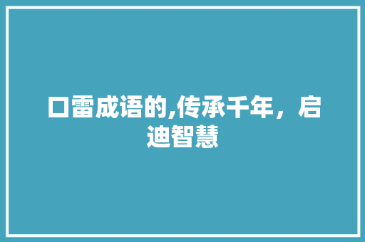 口雷成语的,传承千年，启迪智慧