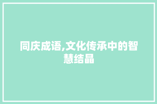 同庆成语,文化传承中的智慧结晶