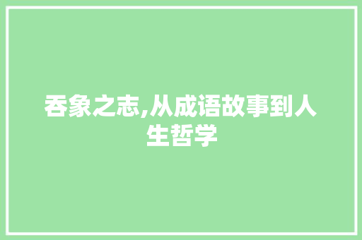 吞象之志,从成语故事到人生哲学
