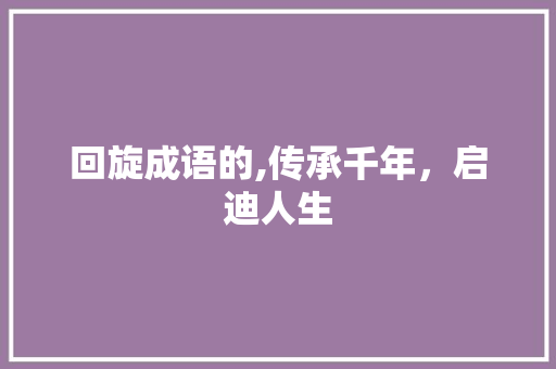 回旋成语的,传承千年，启迪人生