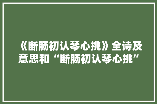 《断肠初认琴心挑》全诗及意思和“断肠初认琴心挑”的拼音注释 诗词鉴赏