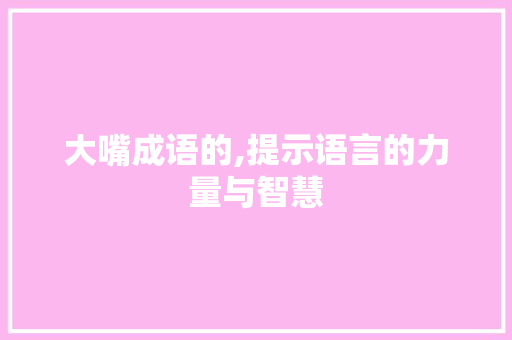 大嘴成语的,提示语言的力量与智慧
