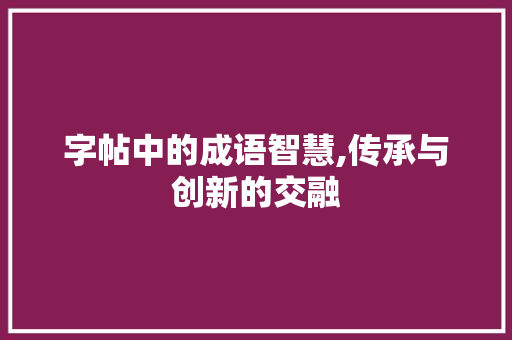 字帖中的成语智慧,传承与创新的交融