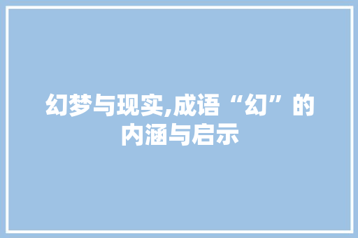 幻梦与现实,成语“幻”的内涵与启示