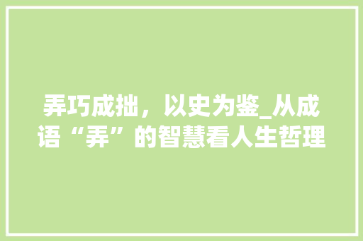 弄巧成拙，以史为鉴_从成语“弄”的智慧看人生哲理