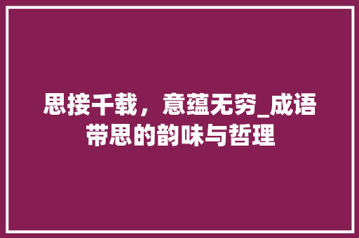 思接千载，意蕴无穷_成语带思的韵味与哲理 工作总结