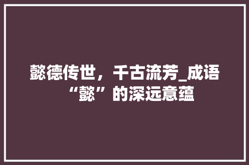 懿德传世，千古流芳_成语“懿”的深远意蕴 应用文