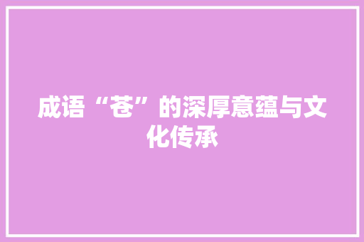 成语“苍”的深厚意蕴与文化传承