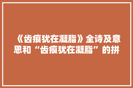 《齿痕犹在凝脂》全诗及意思和“齿痕犹在凝脂”的拼音注释 诗词鉴赏