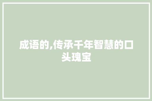成语的,传承千年智慧的口头瑰宝