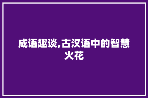 成语趣谈,古汉语中的智慧火花