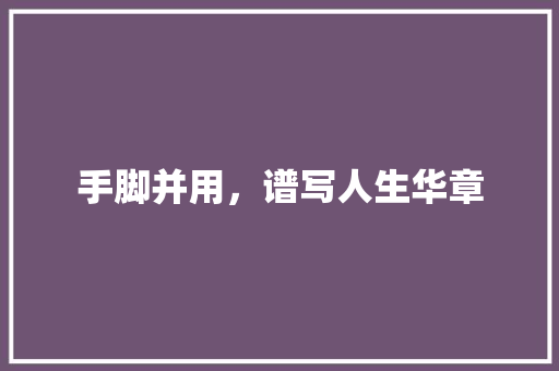 手脚并用，谱写人生华章