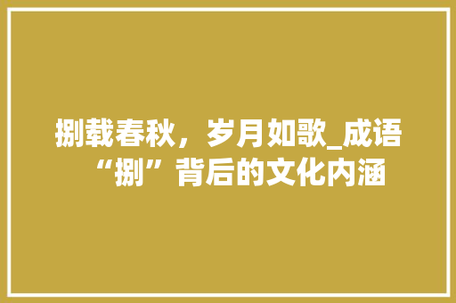 捌载春秋，岁月如歌_成语“捌”背后的文化内涵