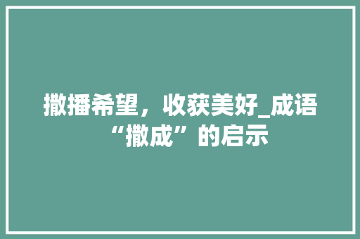 撒播希望，收获美好_成语“撒成”的启示