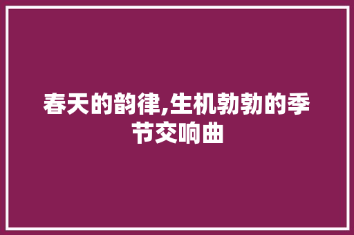 春天的韵律,生机勃勃的季节交响曲