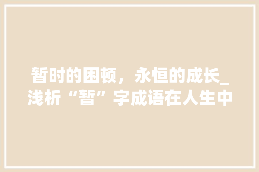 暂时的困顿，永恒的成长_浅析“暂”字成语在人生中的应用