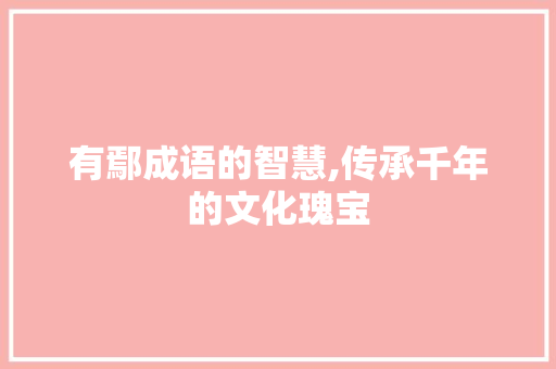 有鄢成语的智慧,传承千年的文化瑰宝